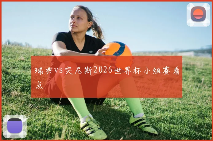 瑞典vs突尼斯2026世界杯小组赛看点