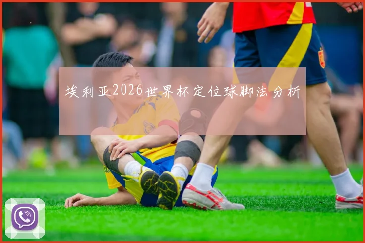 埃利亚2026世界杯定位球脚法分析