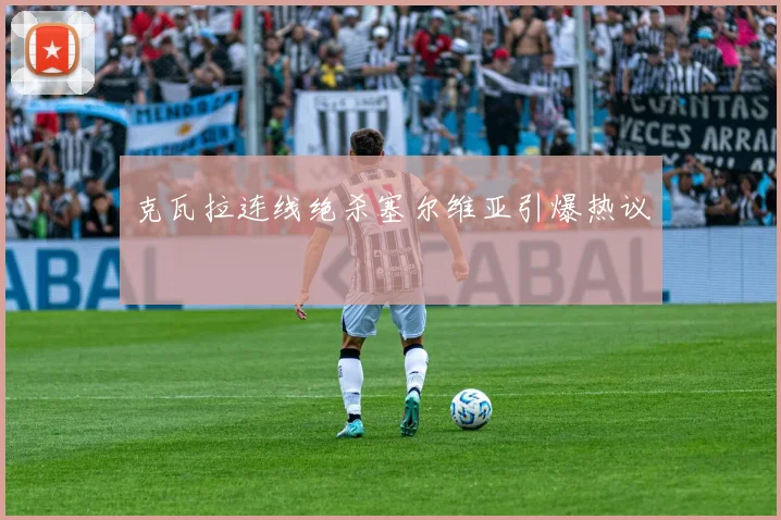 克瓦拉连线绝杀塞尔维亚引爆热议