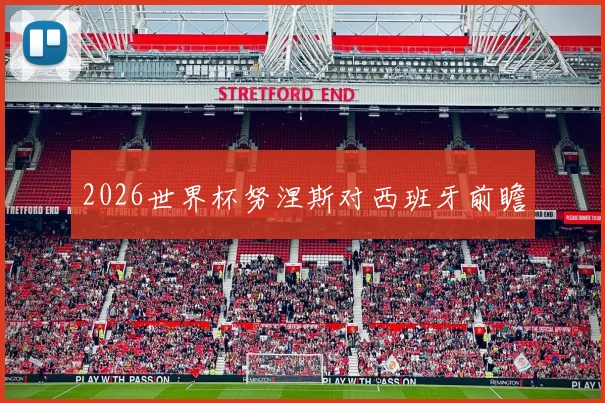 2026世界杯努涅斯对西班牙前瞻