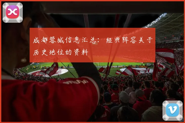 成都蓉城信息汇总:经典阵容关于历史地位的资料