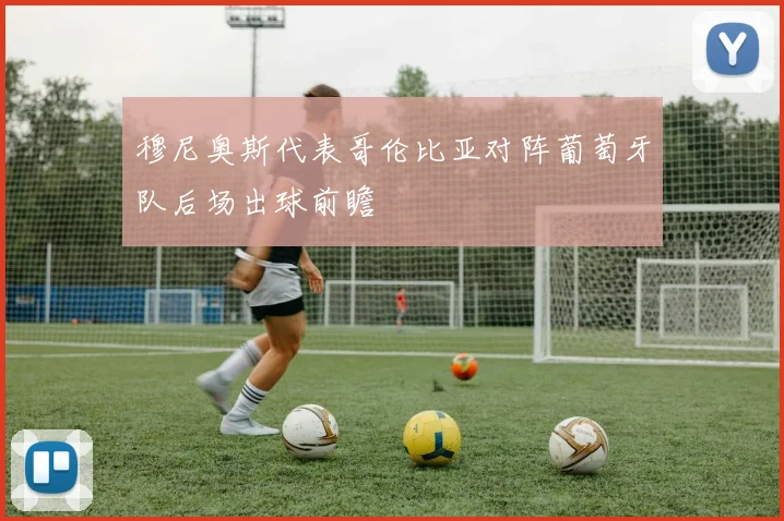 穆尼奥斯代表哥伦比亚对阵葡萄牙队后场出球前瞻