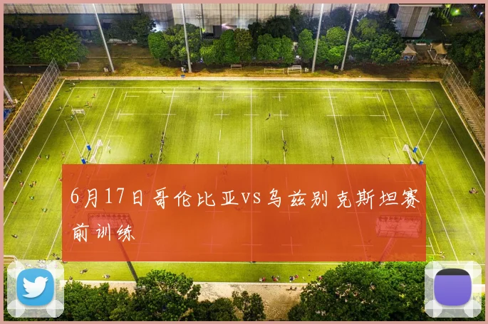6月17日哥伦比亚vs乌兹别克斯坦赛前训练