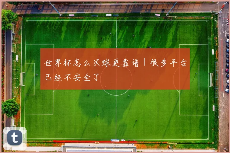 世界杯怎么买球更靠谱｜很多平台已经不安全了