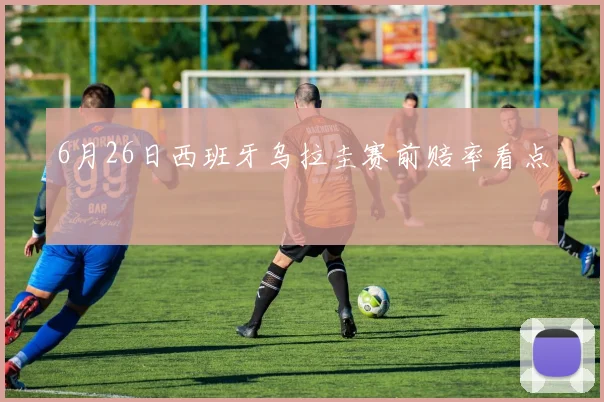 6月26日西班牙乌拉圭赛前赔率看点