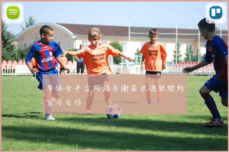 华体会平台网站与谢菲尔德联续约官方合作