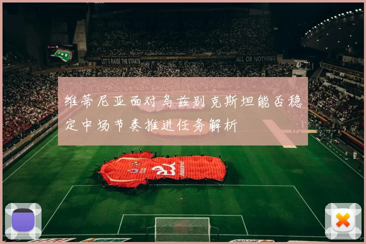 维蒂尼亚面对乌兹别克斯坦能否稳定中场节奏推进任务解析