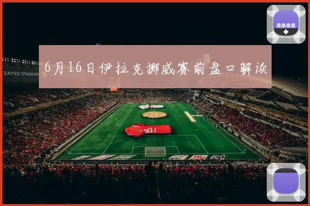 6月16日伊拉克挪威赛前盘口解读