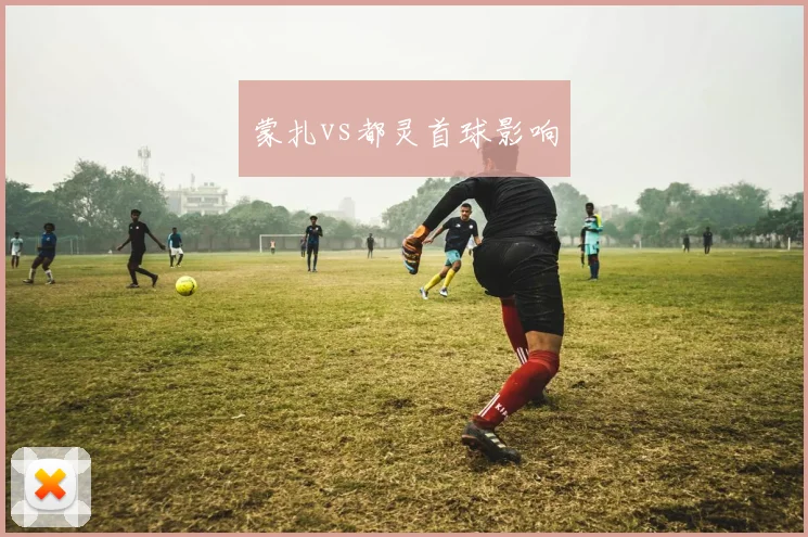 蒙扎vs都灵首球影响