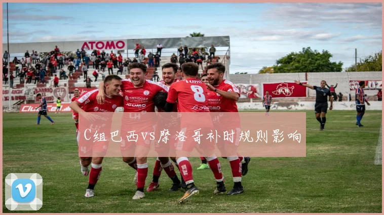 C组巴西vs摩洛哥补时规则影响