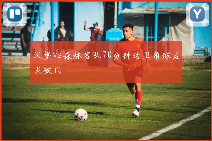 汉堡vs森林客队70分钟边卫角球后点破门