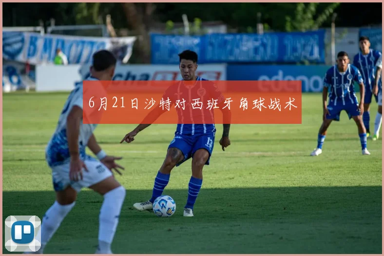 6月21日沙特对西班牙角球战术