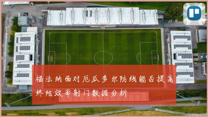 福法纳面对厄瓜多尔防线能否提高终结效率射门数据分析