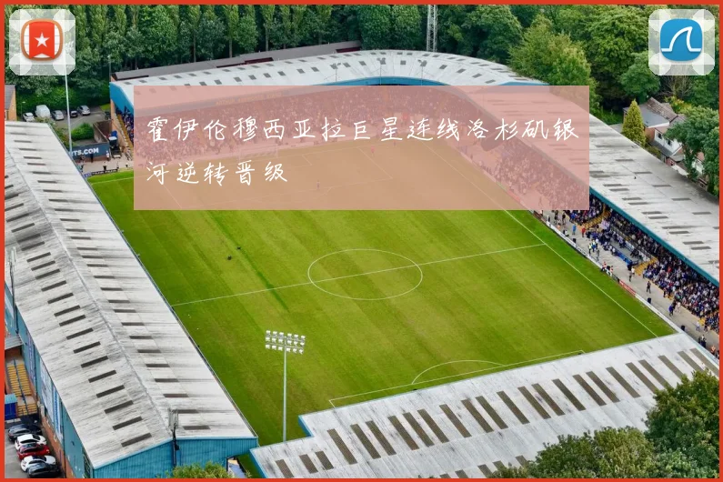 霍伊伦穆西亚拉巨星连线洛杉矶银河逆转晋级