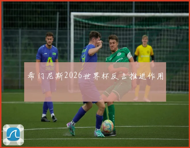 希门尼斯2026世界杯反击推进作用