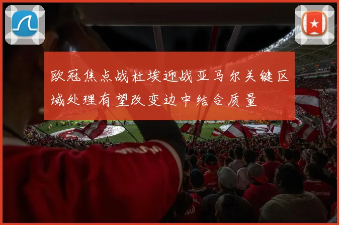 欧冠焦点战杜埃迎战亚马尔关键区域处理有望改变边中结合质量