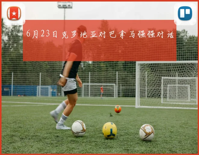 6月23日克罗地亚对巴拿马强强对话