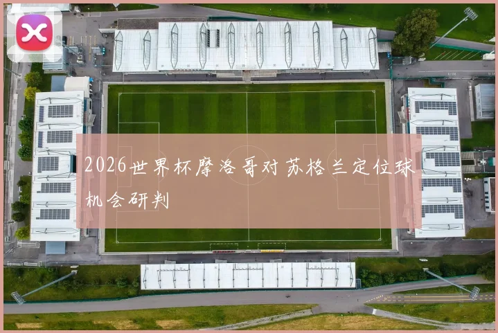 2026世界杯摩洛哥对苏格兰定位球机会研判