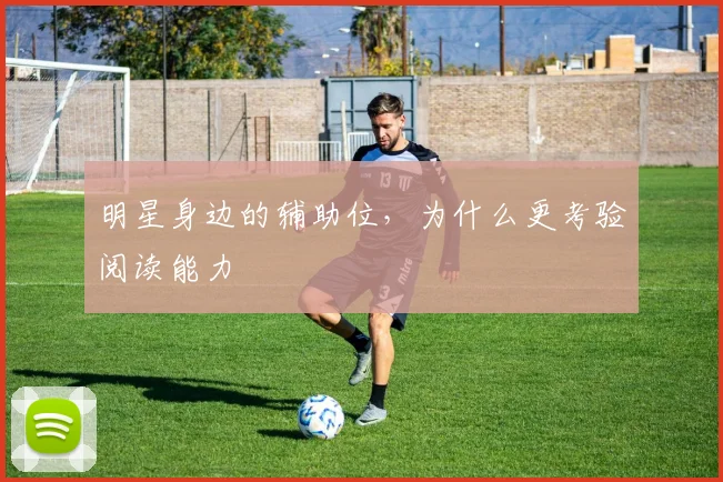 明星身边的辅助位,为什么更考验阅读能力