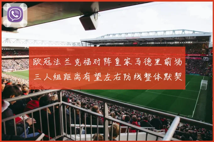 欧冠法兰克福对阵皇家马德里前场三人组距离有望左右防线整体默契