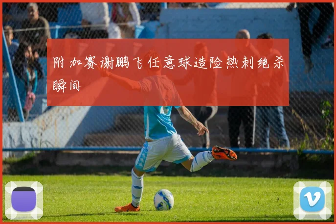 附加赛谢鹏飞任意球造险热刺绝杀瞬间