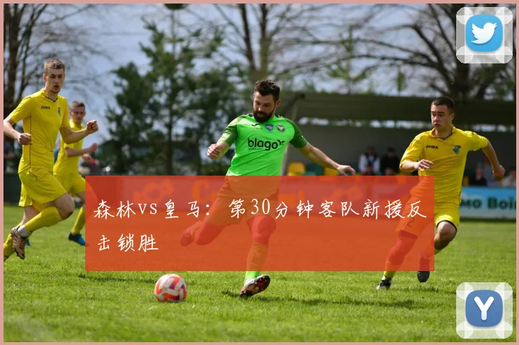 森林vs皇马：第30分钟客队新援反击锁胜