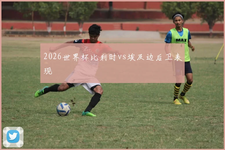 2026世界杯比利时vs埃及边后卫表现