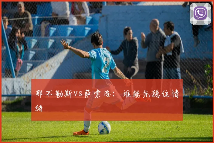 那不勒斯vs萨索洛：谁能先稳住情绪