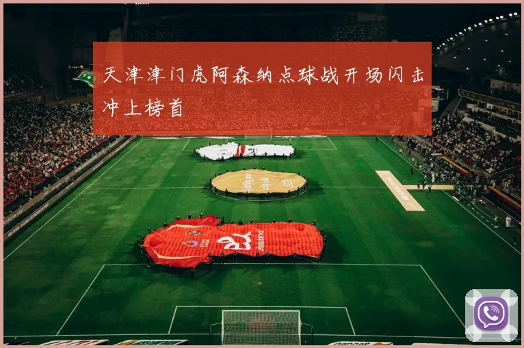 天津津门虎阿森纳点球战开场闪击冲上榜首