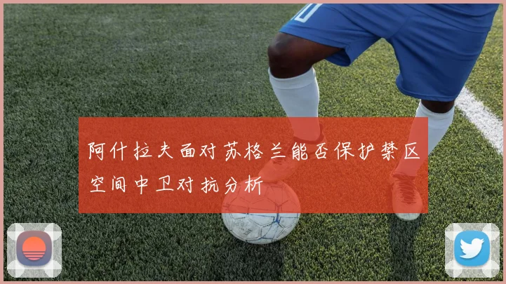 阿什拉夫面对苏格兰能否保护禁区空间中卫对抗分析