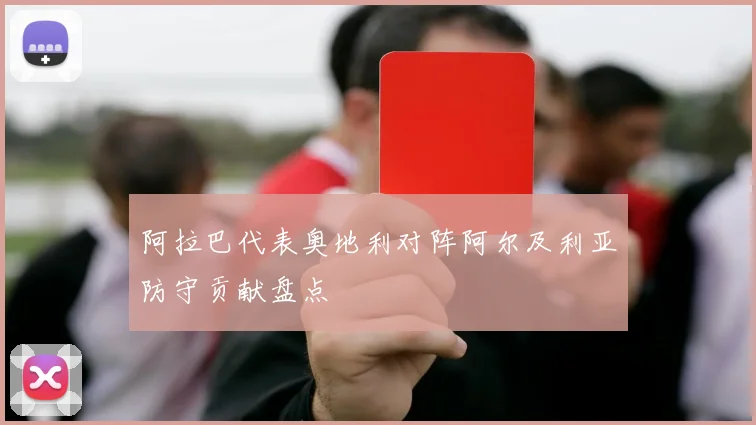 阿拉巴代表奥地利对阵阿尔及利亚防守贡献盘点
