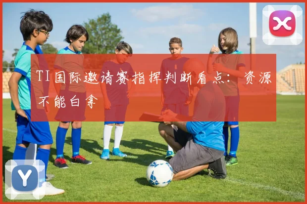 TI国际邀请赛指挥判断看点：资源不能白拿
