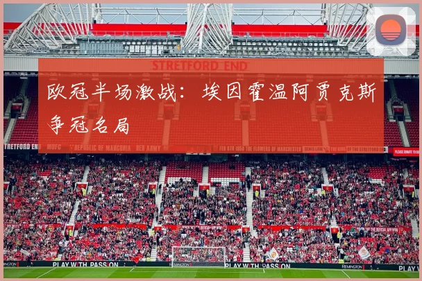 欧冠半场激战：埃因霍温阿贾克斯争冠名局
