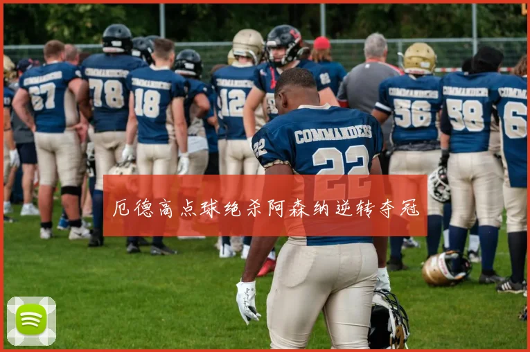 厄德高点球绝杀阿森纳逆转夺冠