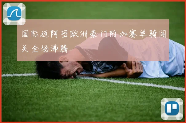 国际迈阿密欧洲豪门附加赛单骑闯关全场沸腾
